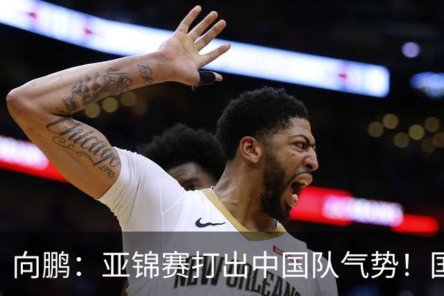 向鹏：亚锦赛打出中国队气势！国乒男单2连胜，有望挑战松岛辉空