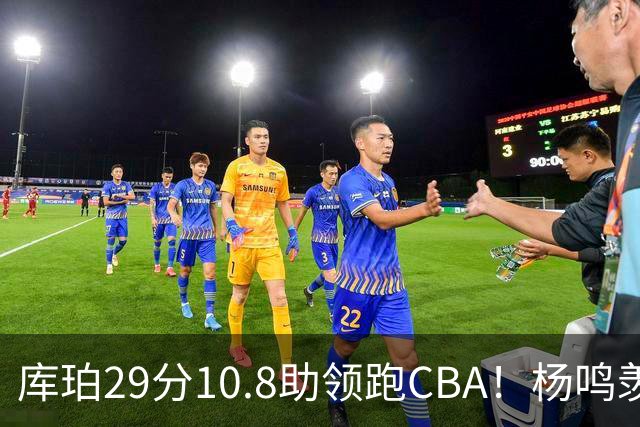 库珀29分10.8助领跑CBA！杨鸣羡慕了：去年有他在我也不用干解说