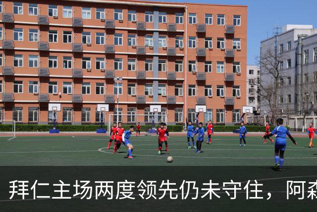 拜仁主场两度领先仍未守住，阿森纳两度扳平带走2-2。