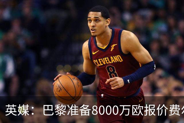 英媒：巴黎准备8000万欧报价费尔明，切尔西也有意