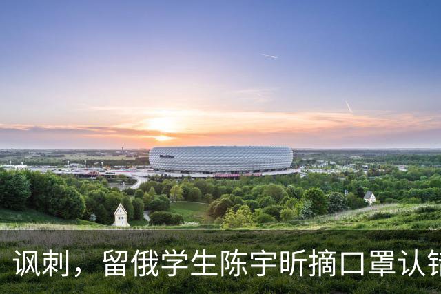 讽刺，留俄学生陈宇昕摘口罩认错了，网友：他不是错了，他是怕了