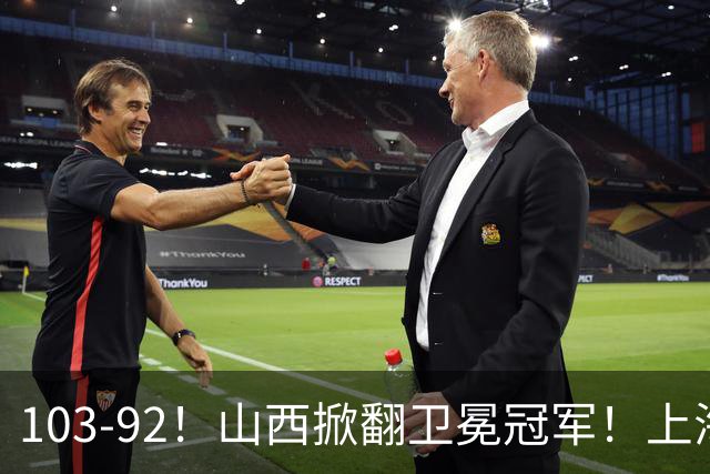 103-92！山西掀翻卫冕冠军！上海跨赛季25连胜终结，原帅三分诛心
